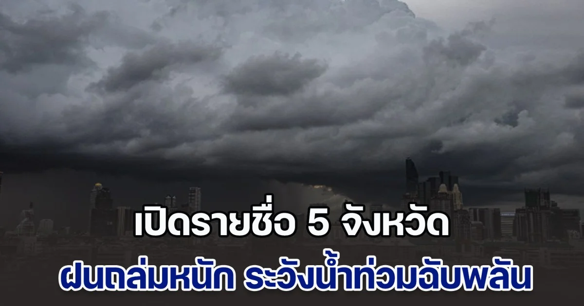 ประกาศแล้ว เปิดรายชื่อ 5 จังหวัด ฝนถล่มหนัก ระวังน้ำท่วมฉับพลัน