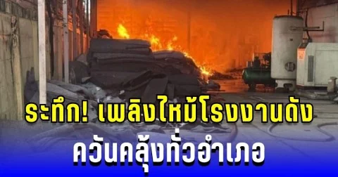 ระทึก! เพลิงไหม้โรงงานดังเพชรบุรี ควันคลุ้งทั่วอำเภอ จนท.เร่งระดมดับไฟ