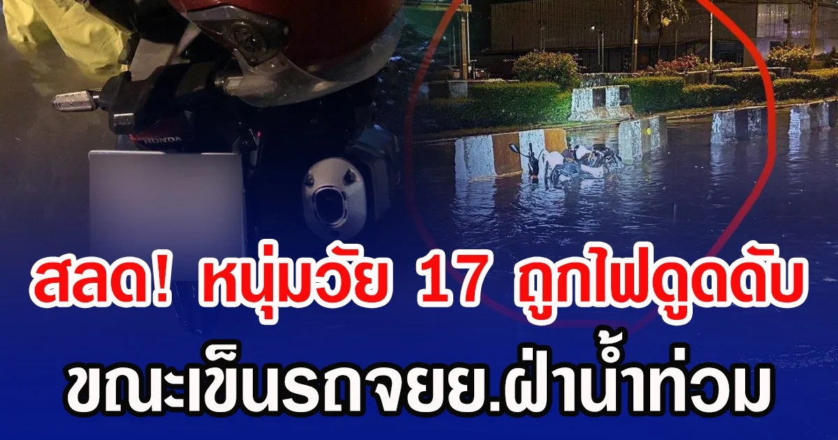 สลด! หนุ่มวัย 17 ถูกไฟดูดดับ ขณะเข็นรถจยย.ฝ่าน้ำท่วม