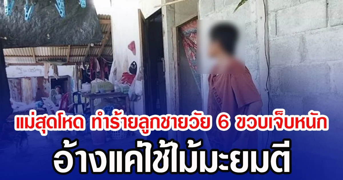 แม่สุดโหด ทำร้ายลูกชายวัย 6 ขวบเจ็บหนัก อ้างแค่ใช้ไม้มะยมตี