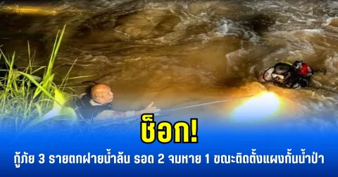 ช็อก! กู้ภัย 3 รายตกฝายน้ำล้น รอด 2 จมหาย 1 ขณะติดตั้งแผงกั้นน้ำป่า