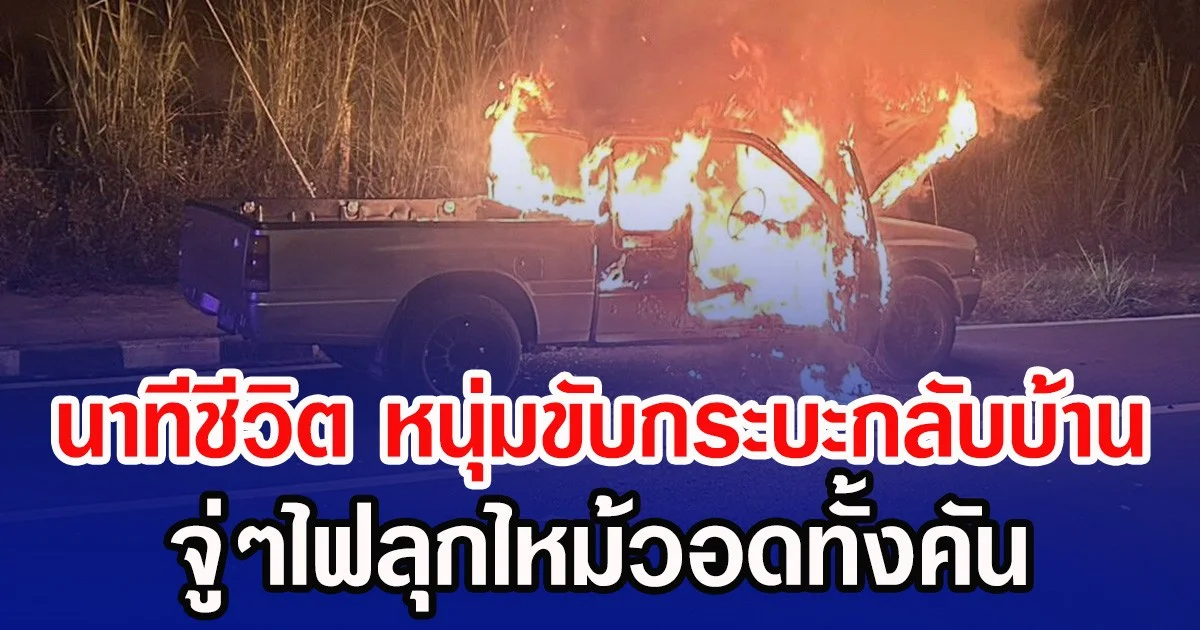 นาทีชีวิต หนุ่มขับกระบะกลับบ้าน จู่ๆไฟลุกไหม้วอดทั้งคัน
