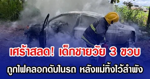 เศร้าสลด! เด็กชายวัย 3 ขวบ ถูกไฟคลอกดับในรถ หลังแม่ทิ้งไว้ลำพัง