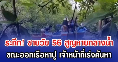 ระทึก! ชายวัย 56 สูญหายกลางน้ำ ขณะออกเรือหาปู เจ้าหน้าที่เร่งค้นหา