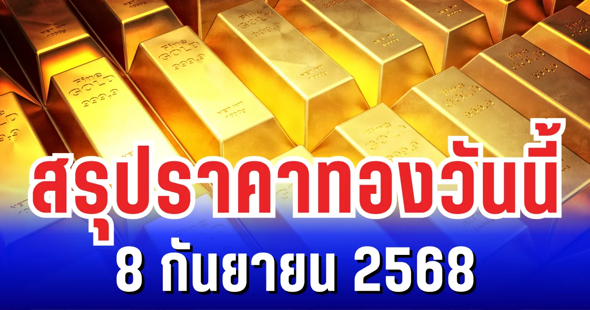 สรุปราคาทองวันนี้ 8 กันยายน 2568