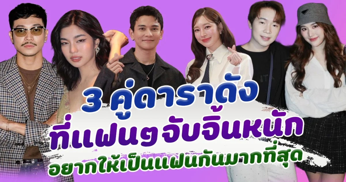 เชียร์ให้คบ ส่อง 3 คู่ดาราคนดัง ที่แฟนๆลุ้นอยากให้เป็นแฟนกันมากที่สุด