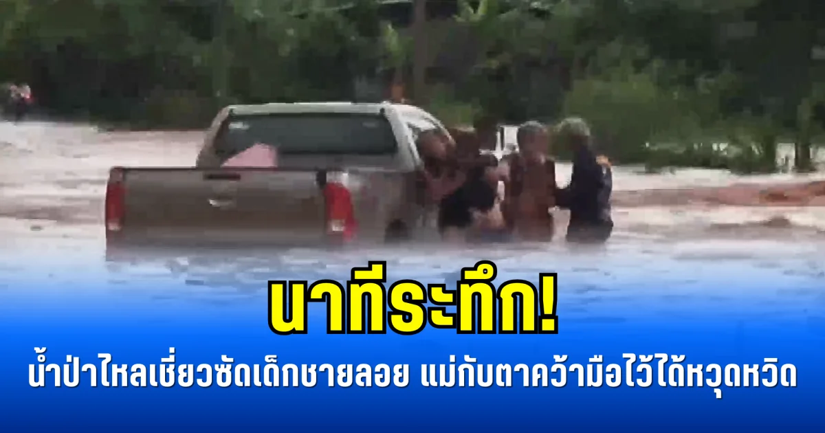 นาทีระทึก! น้ำป่าไหลเชี่ยวซัดเด็กชายลอย แม่กับตาคว้ามือไว้ได้หวุดหวิด