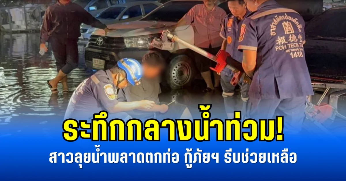 ระทึกกลางน้ำท่วม! สาวลุยน้ำพลาดตกท่อ กู้ภัยฯ รีบช่วยเหลือ