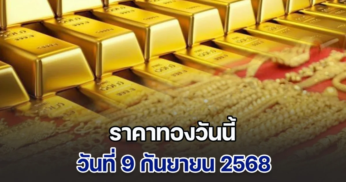 ราคาทองวันนี้ วันที่ 9 กันยายน 2568