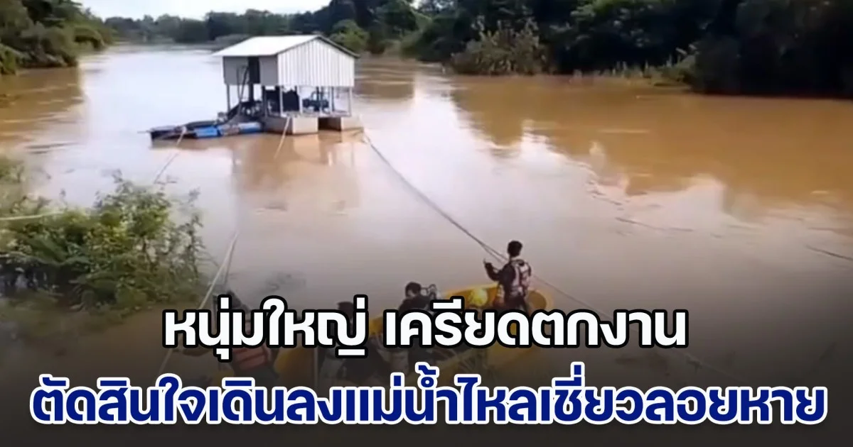 หนุ่มใหญ่ เครียดตกงาน ห่วงลูกเมียไม่มีกิน พยายามออกหางานทุกวัน แต่ก็ไม่ได้ ตัดสินใจเดินลงแม่น้ำไหลเชี่ยวลอยหาย