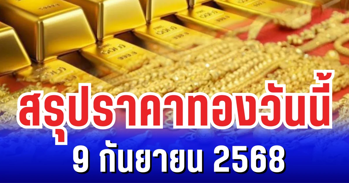 สรุปราคาทองวันนี้ 9 กันยายน 2568