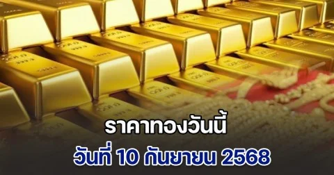 ราคาทองวันนี้ วันที่ 10 กันยายน 2568
