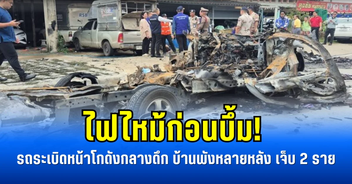 ไฟไหม้ก่อนบึ้ม! รถระเบิดหน้าโกดังกลางดึก บ้านพังหลายหลัง เจ็บ 2 ราย