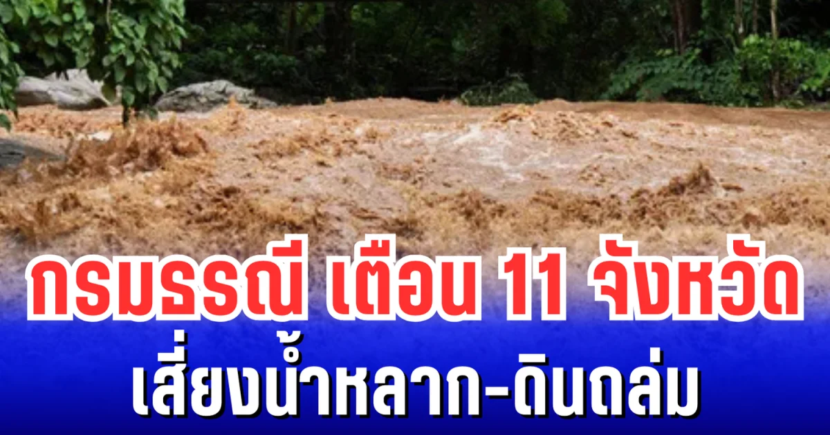 กรมธรณี เตือน 11 จังหวัดเสี่ยงน้ำหลาก-ดินถล่ม เตรียมตัวให้พร้อม