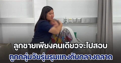 แม่ใจสลายร่ำไห้ระงมลั่น รพ. ลูกชายเพียงคนเดียวจะไปสอบ ถูกกลุ่มวัยรุ่นรุมแทงดับกลางตลาด แม่ค้าเผย น้องพยายามยกมือไหว้ขอชีวิต แต่กลุ่มผู้ก่อเหตุกลับรุมเตะซ้ำ