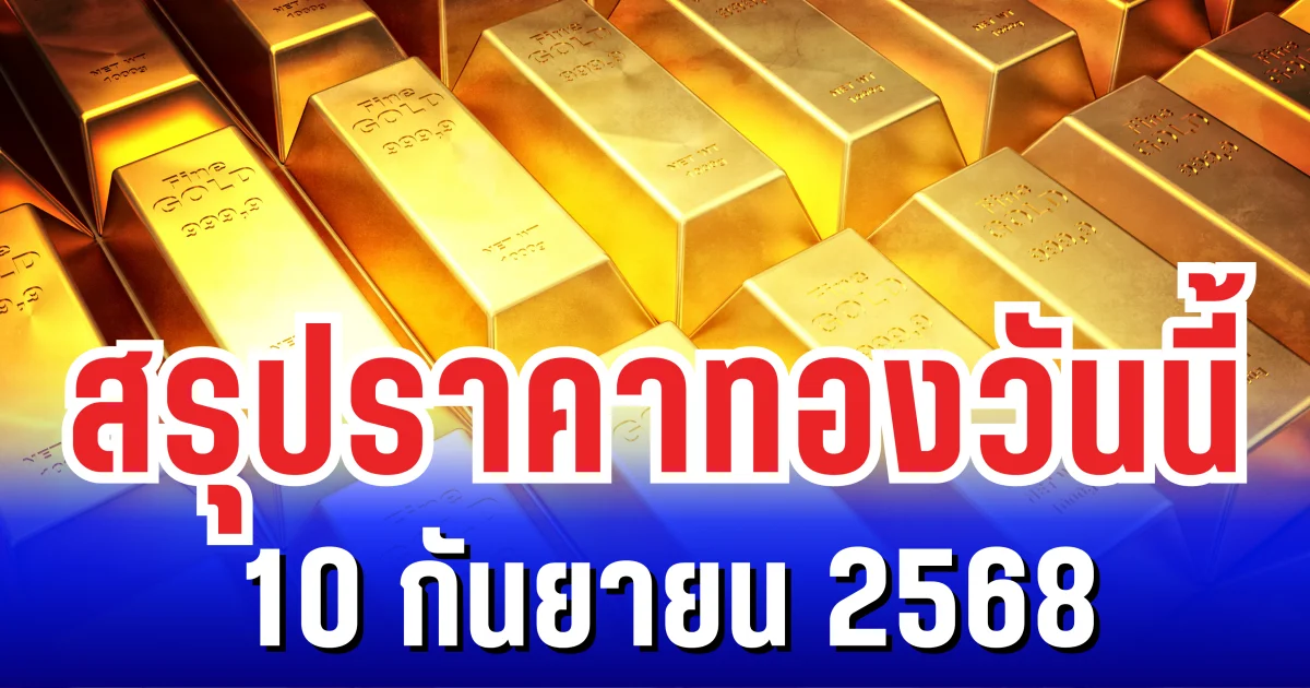 สรุปราคาทองวันนี้ 10 กันยายน 2568