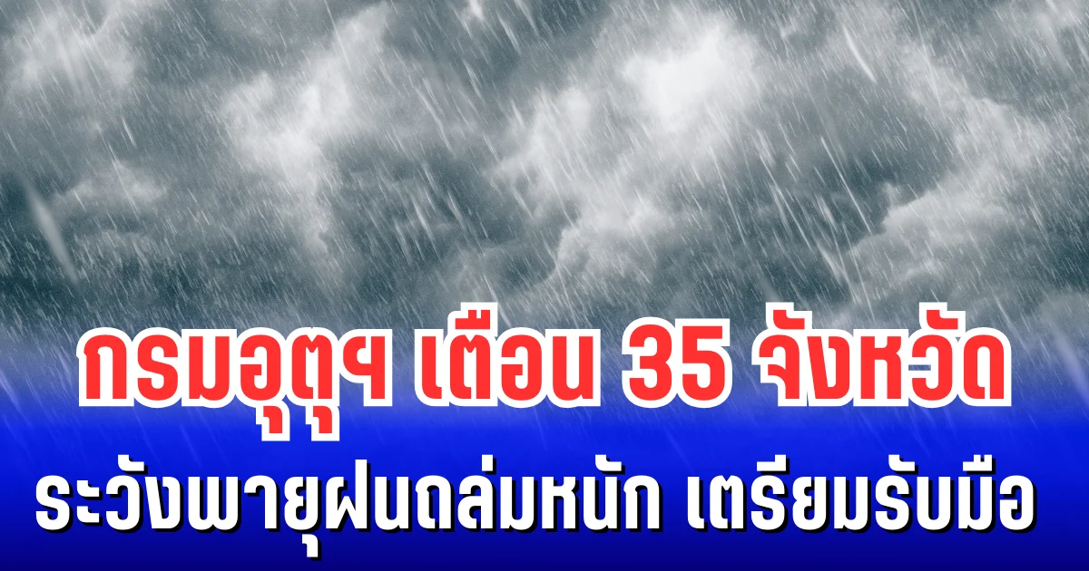 ประกาศแล้ว! กรมอุตุฯ เตือน 35 จังหวัด ระวังพายุฝนถล่มหนัก เตรียมรับมือ 24 ชม. ข้างหน้า
