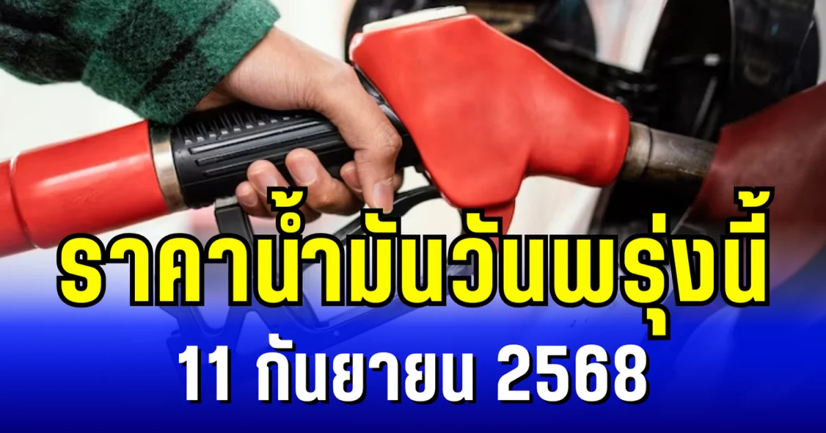อัปเดตแล้ว ราคาน้ำมันวันพรุ่งนี้ 11 กันยายน 2568