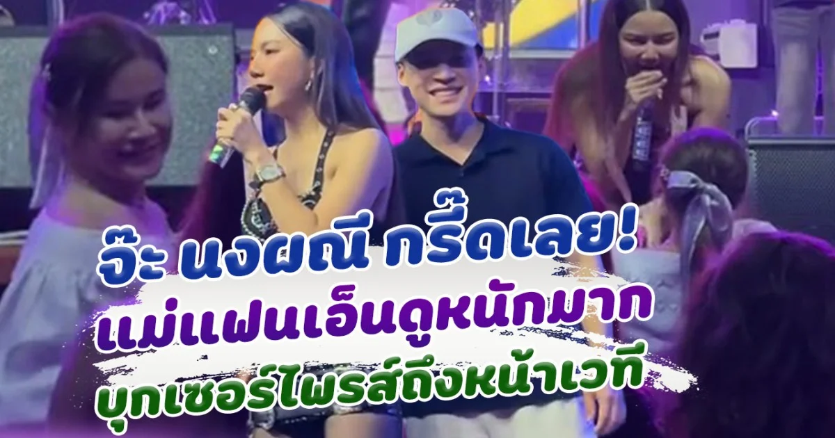 จ๊ะ นงผณี กรี๊ดเลย แม่แฟนเอ็นดูหนัก บุกเซอร์ไพรส์ถึงหน้าเวที