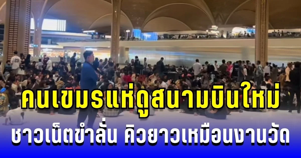 เปิดภาพ! คนเขมรแห่ไปดูสนามบินใหม่ ชาวเน็ตขำลั่น คิวยาวเหมือนงานวัด
