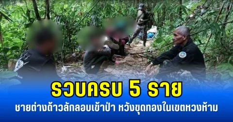 รวบครบ 5 ราย ชายต่างด้าวลักลอบเข้าป่า หวังขุดทองในเขตหวงห้าม