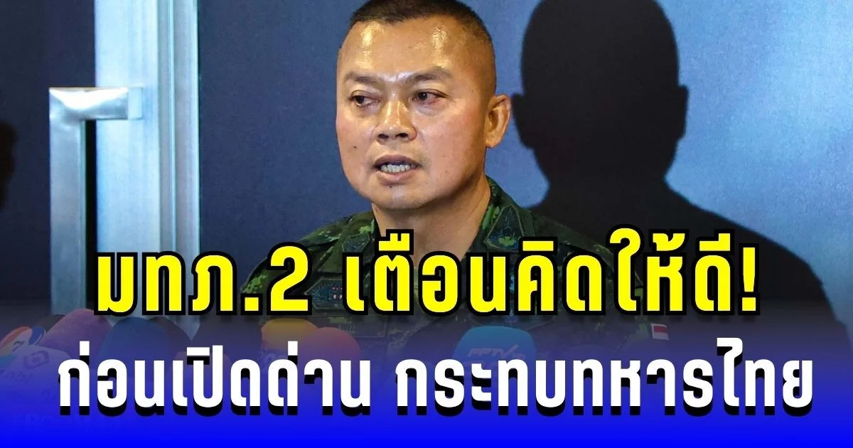 แม่ทัพภาค 2 เตือนคิดให้ดี! ก่อนเปิดด่าน ชี้เอื้อเขมรเข้มแข็ง กระทบทหารไทย