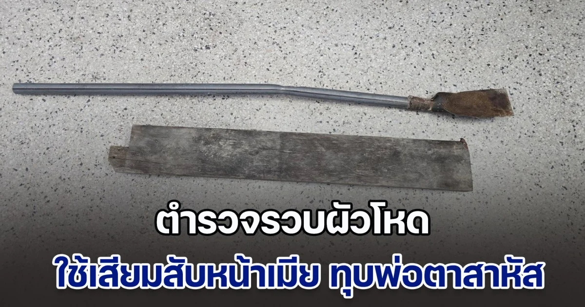 ตร.รวบผัวโหด ใช้เสียมสับหน้าเมีย ทุบพ่อตาสาหัส เจ้าตัวรับทำจริง เพราะไม่พอใจเมียหลายเรื่อง