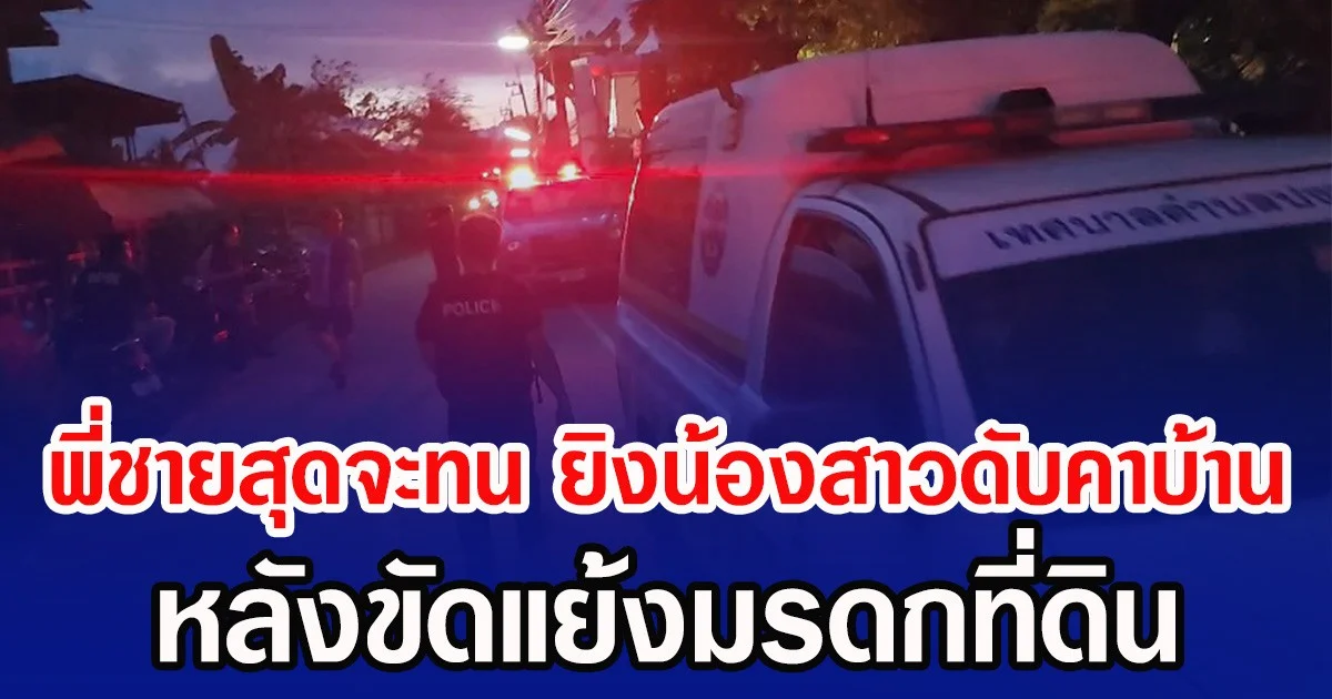 พี่ชายสุดจะทน ยิงน้องสาวดับคาบ้าน หลังขัดแย้งปมมรดกที่ดิน