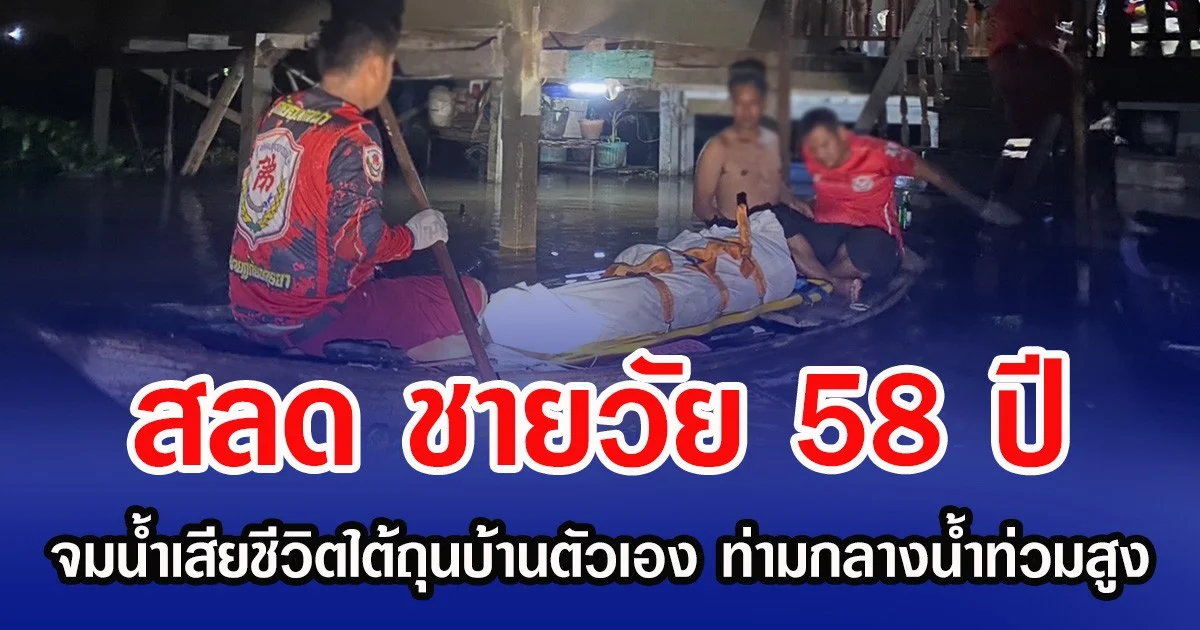 สลด ชายวัย 58 ปี จมน้ำเสียชีวิตใต้ถุนบ้านตัวเอง ท่ามกลางน้ำท่วมสูง