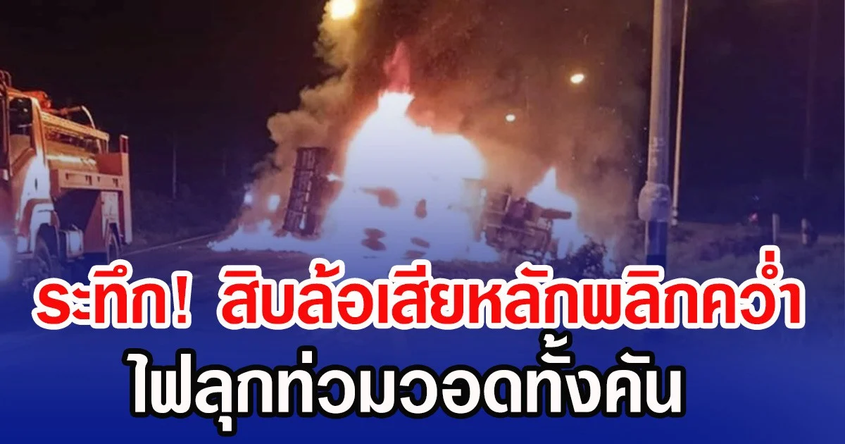 ระทึก! สิบล้อเสียหลักพลิกคว่ำ ไฟลุกท่วมวอดทั้งคัน