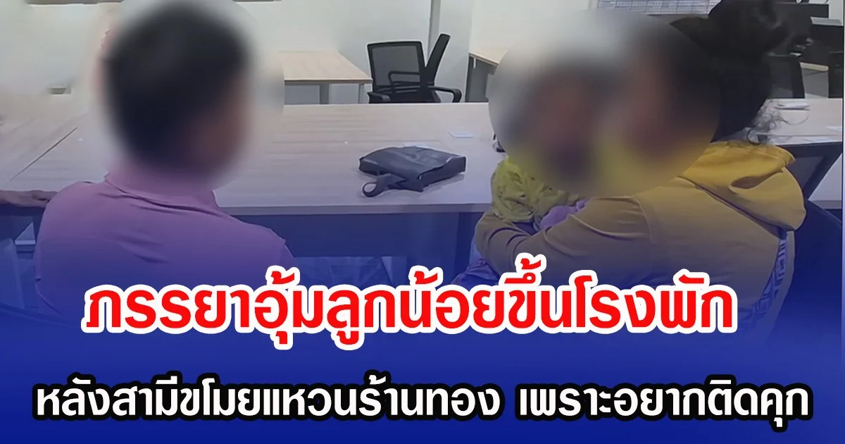 ภรรยาอุ้มลูกน้อยขึ้นโรงพัก หลังสามีขโมยแหวนร้านทอง เพราะอยากติดคุก เบื่อหน่ายกับชีวิต