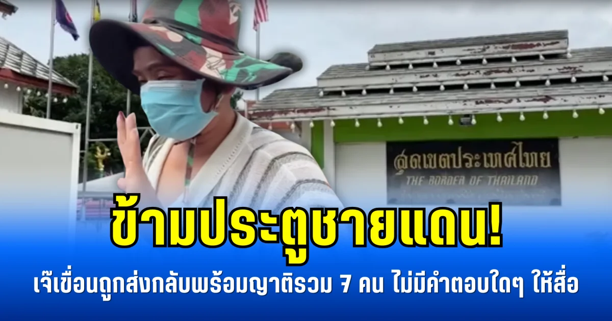 ข้ามประตูชายแดน! เจ๊เขื่อน ถูกส่งกลับพร้อมญาติรวม 7 คน ไม่มีคำตอบใดๆ ให้สื่อ