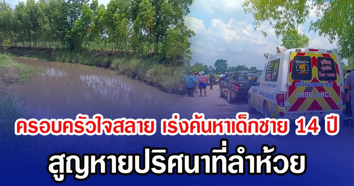 ครอบครัวใจสลาย เร่งค้นหาเด็กชาย 14 ปี สูญหายปริศนาที่ลำห้วย