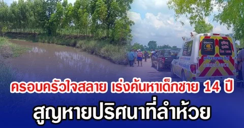 ครอบครัวใจสลาย เร่งค้นหาเด็กชาย 14 ปี สูญหายปริศนาที่ลำห้วย