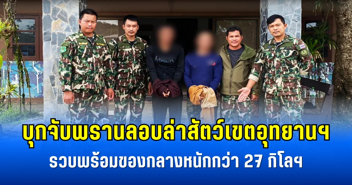 บุกจับพรานลอบล่าสัตว์เขตอุทยานฯ รวบพร้อมของกลางหนักกว่า 27 กิโลฯ
