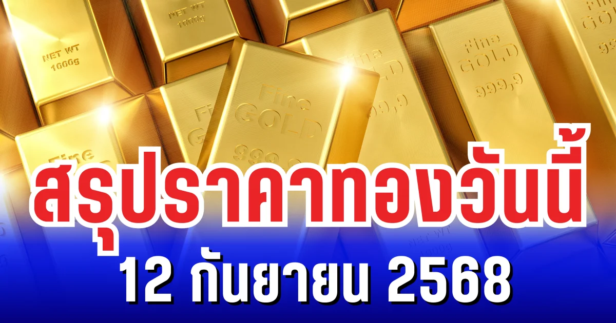 สรุปราคาทองวันนี้ 12 กันยายน 2568