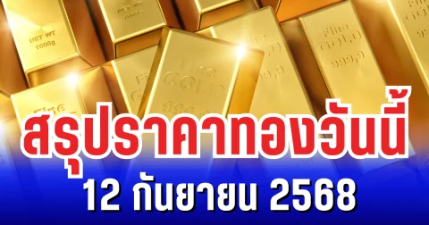 สรุปราคาทองวันนี้ 12 กันยายน 2568