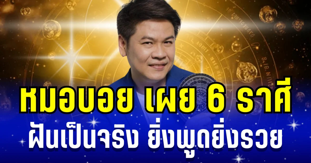 เงินไหลกอง ทองไหลมา! หมอบอย เผย 6 ราศี ฝันเป็นจริง ยิ่งพูดยิ่งรวย