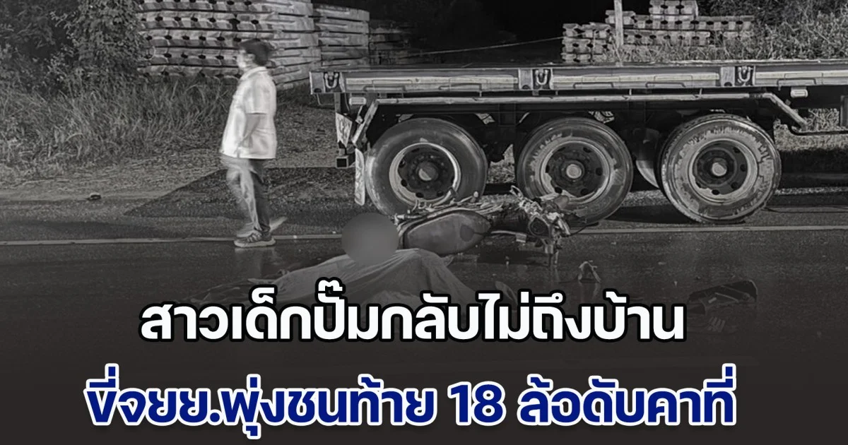 สาวเด็กปั๊มกลับไม่ถึงบ้าน ขี่จยย.พุ่งชนท้าย 18 ล้อดับคาที่ ชาวบ้านด่ารถบรรทุกยับ จอดแบบสัญญาณไฟก็ไม่เปิด ก่อนหน้านี้มีคนเสียชีวิตมาแล้ว 2 ราย ก็ทำอยู่