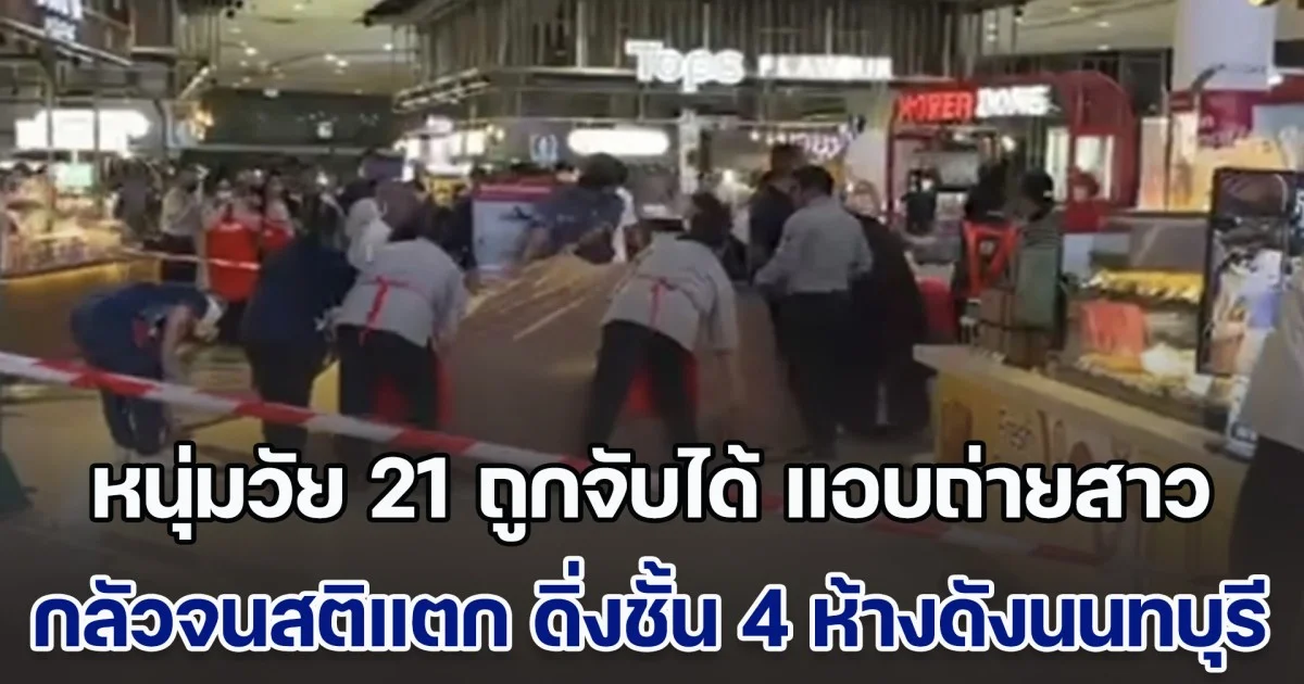 สุดช็อก! หนุ่มวัย 21 ถูกจับได้ แอบถ่ายใต้กระโปรงสาว กลัวจนสติแทบแตก ดิ่งชั้น 4 ห้างดังนนทบุรี