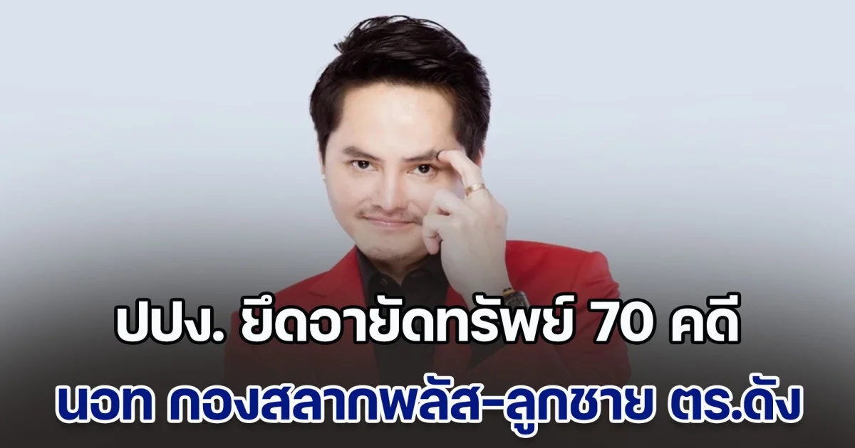 ปปง. ยึดอายัดทรัพย์ 70 คดี 1,373 ล้าน นอท กองสลากพลัส-ลูกชาย ตร.ดัง โดนด้วย