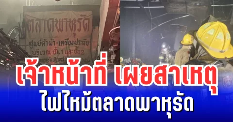 เจ้าหน้าที่ เผยสาเหตุ ไฟไหม้ตลาดพาหุรัด