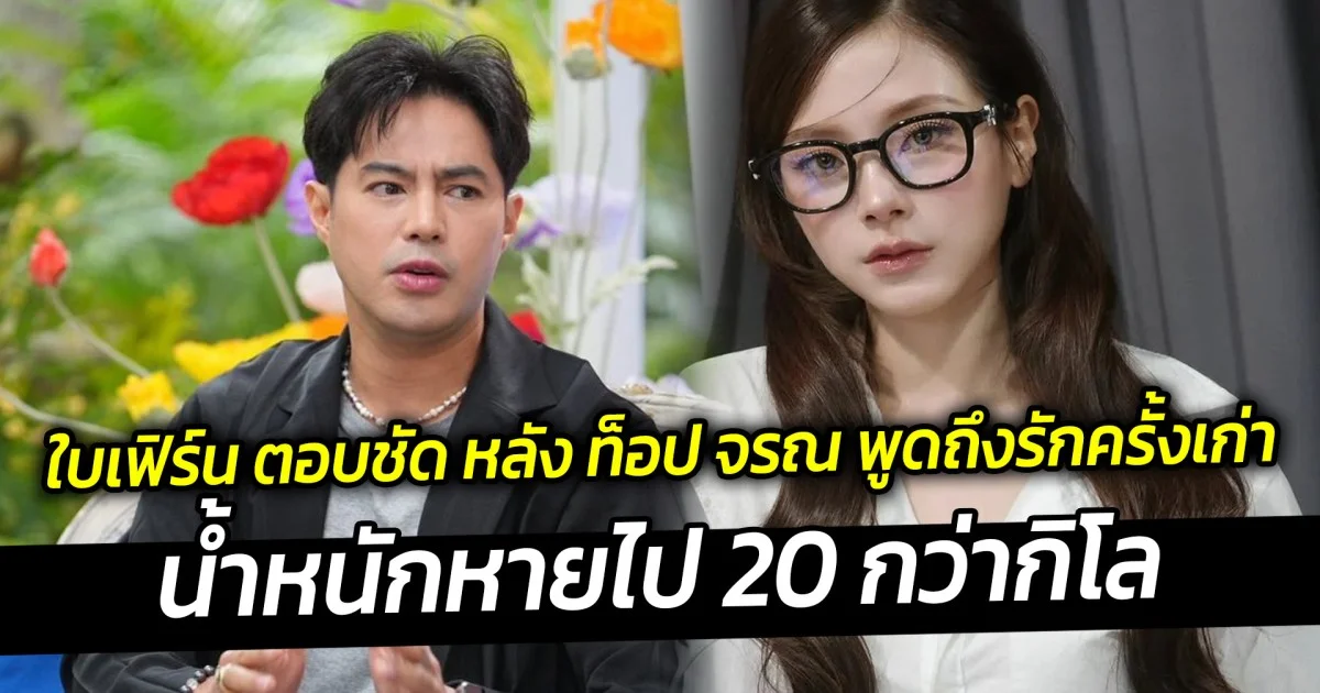 ใบเฟิร์น ตอบชัด หลัง ท็อป จรณ พูดถึงรักครั้งเก่า เผยไม่แปลกใจ พร้อมอัปเดตสถานะหัวใจ