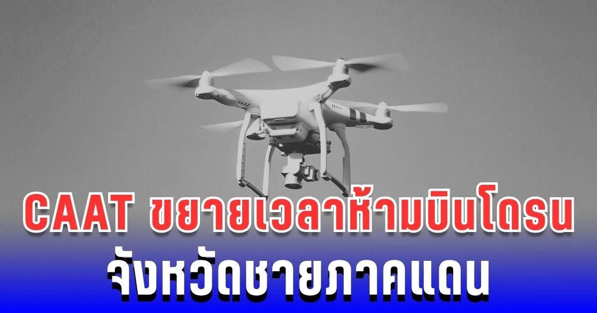 CAAT ออกประกาศ! ขยายเวลาห้ามบินโดรน 5 จังหวัดชายแดน และพื้นที่ความมั่นคง ถึง 30 ก.ย.