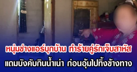 หนุ่มช่างแอร์บุกบ้าน  ทำร้ายคู่รักเจ็บสาหัส แถมบังคับกินน้ำเน่า  ก่อนอุ้มไปทิ้งข้างทาง