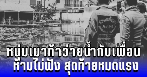 หนุ่มเมา ท้าว่ายน้ำกับเพื่อน ห้ามไม่ฟัง สุดท้ายหมดแรงจมดับ