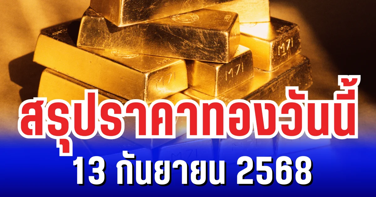 สรุปราคาทองวันนี้ 13 กันยายน 2568