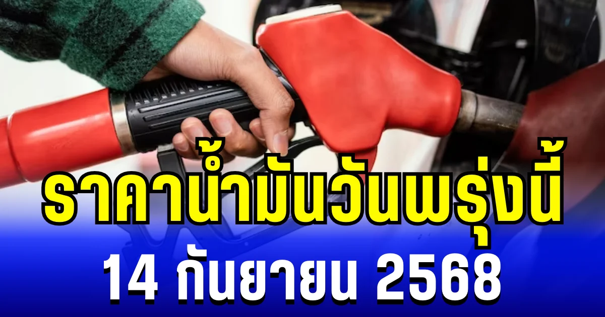 อัปเดตแล้ว ราคาน้ำมันวันพรุ่งนี้ 14 กันยายน 2568