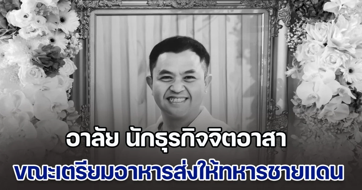 อาลัย นักธุรกิจจิตอาสา  วูบล้มเสียชีวิต ขณะเตรียมอาหารส่งให้ทหารชายแดน พื้นที่ปราสาทตาควาย ภรรยา เผยคำพูดสุดท้าย ทำเอาน้ำตาซึม