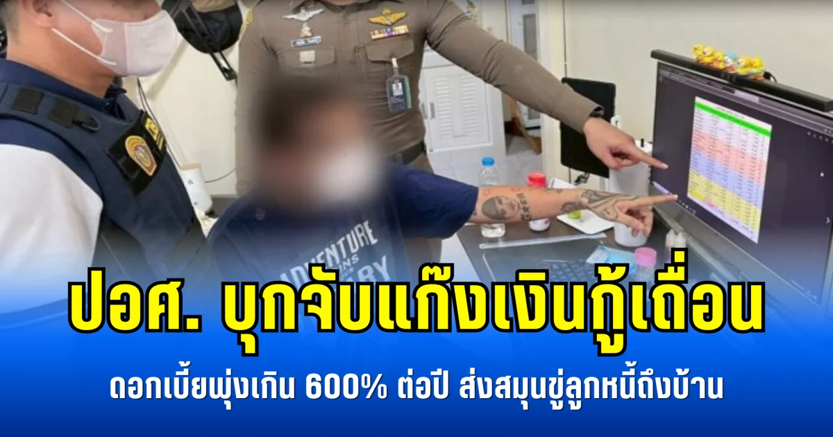 ปอศ. บุกจับแก๊งเงินกู้เถื่อน ดอกเบี้ยพุ่งเกิน 600% ต่อปี ส่งสมุนขู่ลูกหนี้ถึงบ้าน